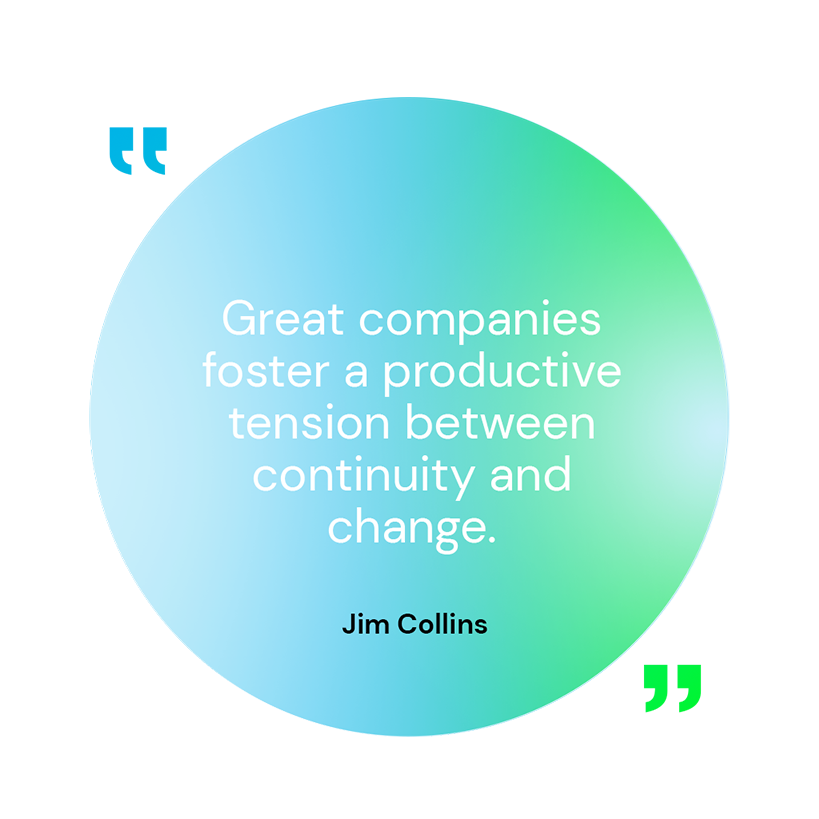 Great companies foster a productive tension between continuity and change. Jim Collins